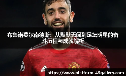 布鲁诺费尔南德斯：从默默无闻到足坛明星的奋斗历程与成就解析