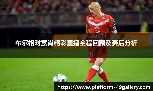 布尔格对索肖精彩直播全程回顾及赛后分析