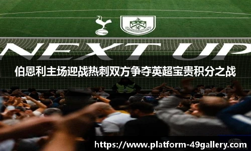 伯恩利主场迎战热刺双方争夺英超宝贵积分之战