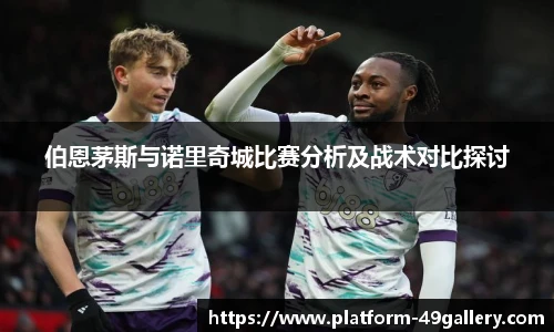 伯恩茅斯与诺里奇城比赛分析及战术对比探讨